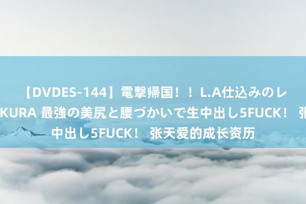 【DVDES-144】電撃帰国!!L.A仕込みのレゲエダンサーSAKURA 最強の美尻と腰づかいで生中出し5FUCK! 张天爱的成长资历