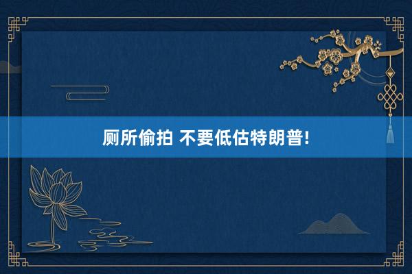 厕所偷拍 不要低估特朗普!