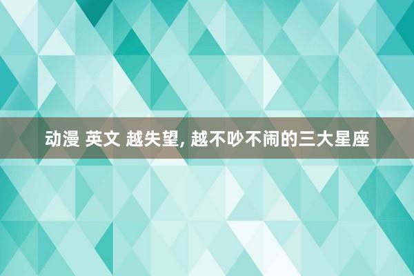 动漫 英文 越失望, 越不吵不闹的三大星座