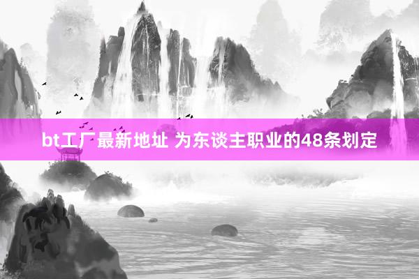 bt工厂最新地址 为东谈主职业的48条划定