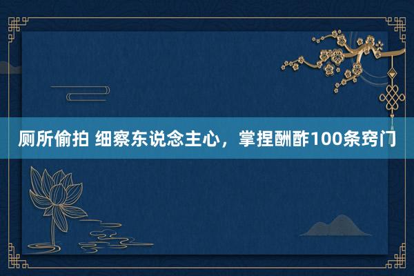 厕所偷拍 细察东说念主心，掌捏酬酢100条窍门