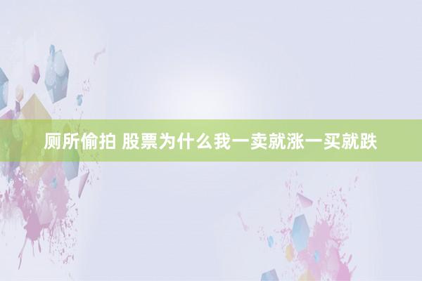 厕所偷拍 股票为什么我一卖就涨一买就跌