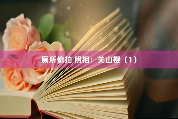 厕所偷拍 照相：关山樱（1）
