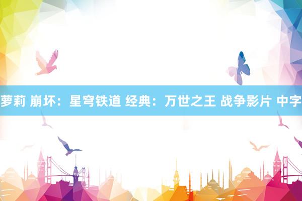 萝莉 崩坏：星穹铁道 经典：万世之王 战争影片 中字